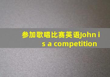 参加歌唱比赛英语John is a competition